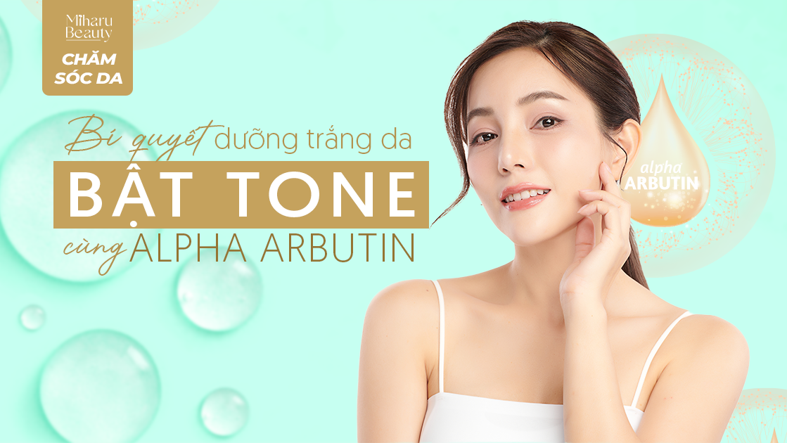 BÍ QUYẾT DƯỠNG TRẮNG DA BẬT TONE CÙNG ALPHA ARBUTIN