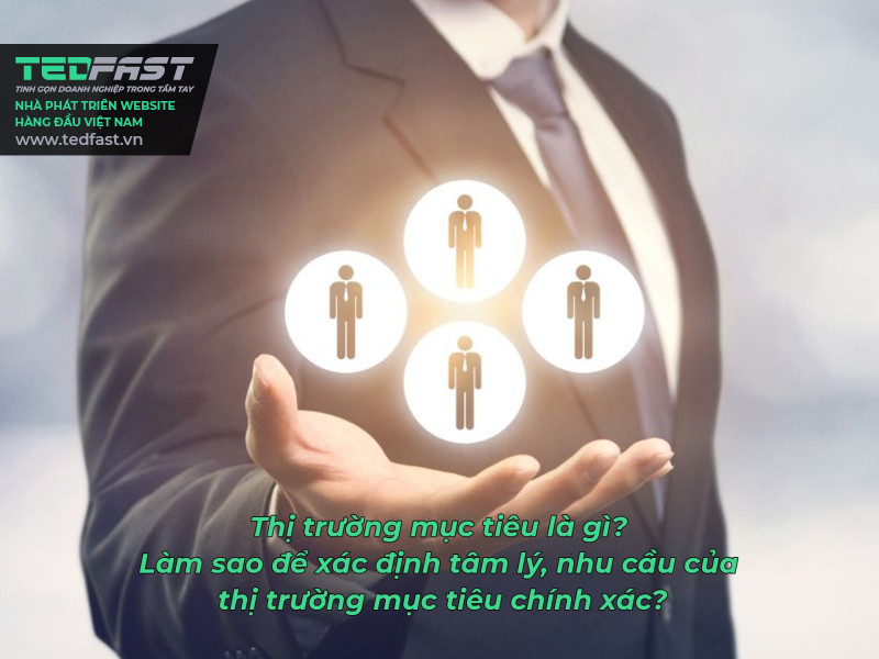 Thị trường mục tiêu là gì? Làm sao để xác định tâm lý, nhu cầu của thị trường mục tiêu chính xác?